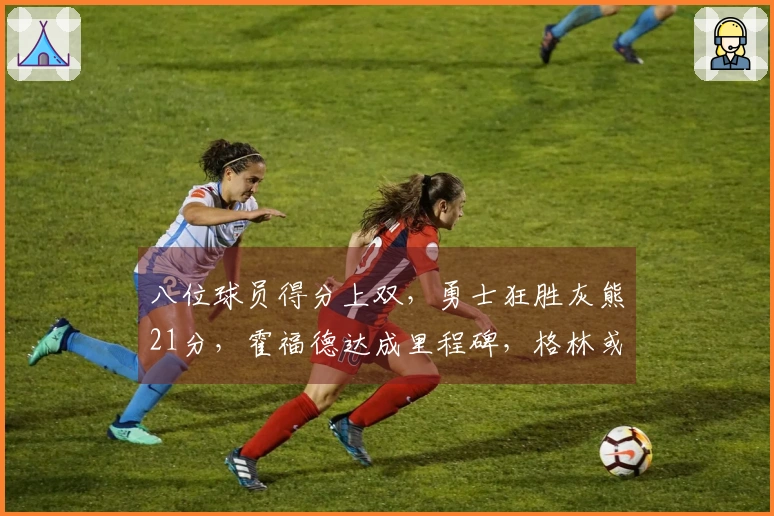 八位球员得分上双，勇士狂胜灰熊21分，霍福德达成里程碑，格林或应考虑交易