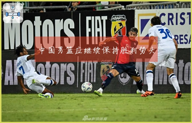 中国男篮应继续保持胜利势头