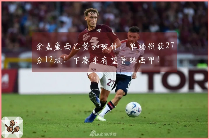 余嘉豪西乙势如破竹，单场斩获27分12板！下赛季有望晋级西甲！