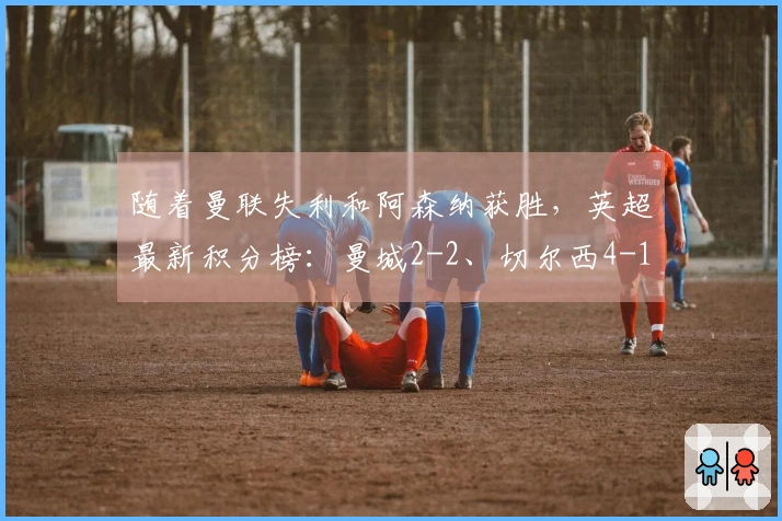 随着曼联失利和阿森纳获胜，英超最新积分榜：曼城2-2、切尔西4-1战胜维拉！