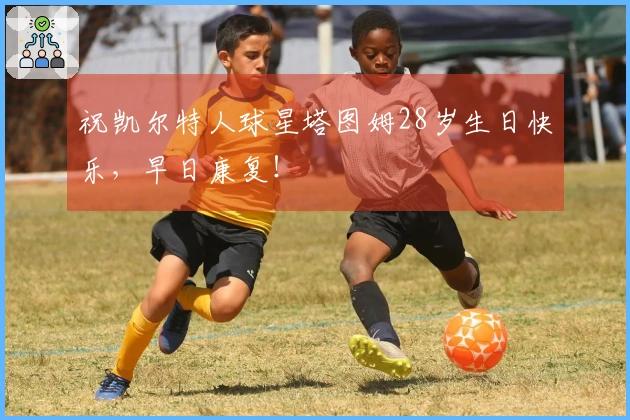 祝凯尔特人球星塔图姆28岁生日快乐，早日康复！