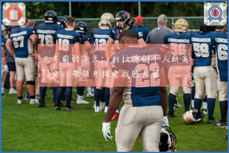 三年前的今天：利拉德创个人新高71分，带领开拓者战胜火箭