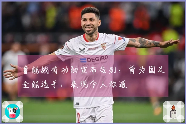鲁能战将功勋宣布告别，曾为国足全能选手，表现令人称道