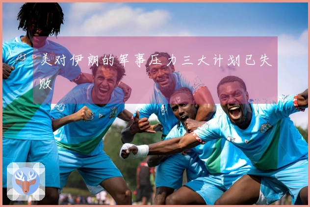 美对伊朗的军事压力三大计划已失败