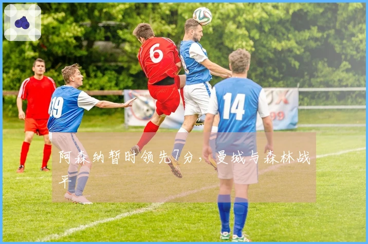 阿森纳暂时领先7分，曼城与森林战平