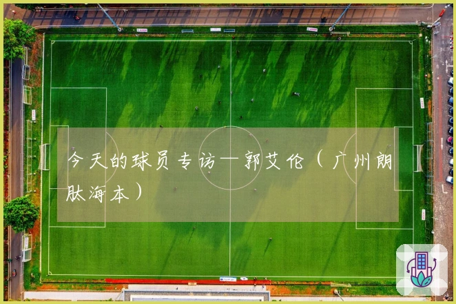 今天的球员专访—郭艾伦（广州朗肽海本）