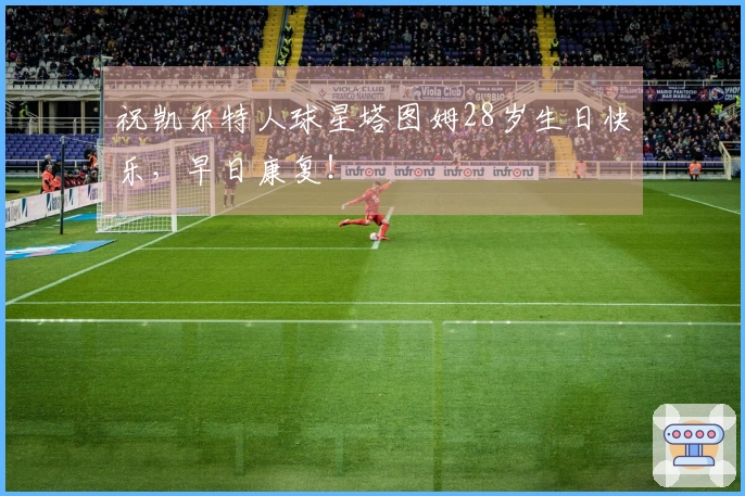 祝凯尔特人球星塔图姆28岁生日快乐，早日康复！