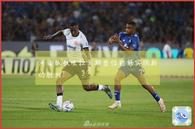 河南队教练拉莫斯坚信能够实现新的胜利！