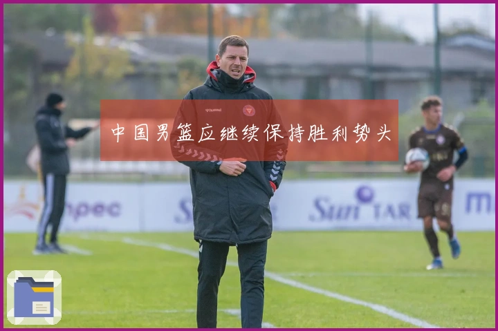 中国男篮应继续保持胜利势头