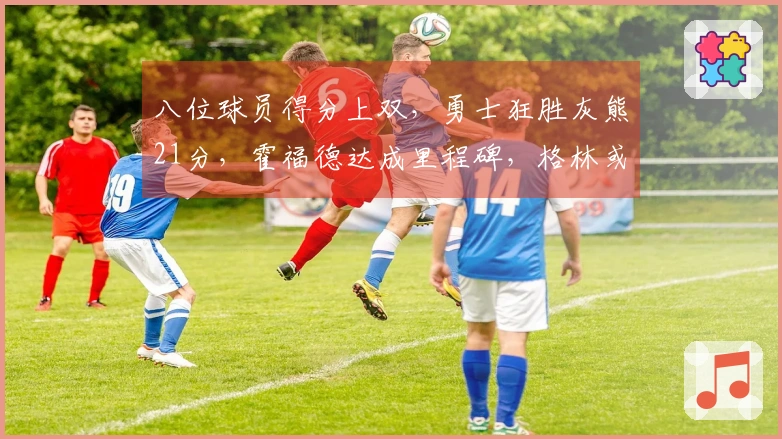 八位球员得分上双，勇士狂胜灰熊21分，霍福德达成里程碑，格林或应考虑交易