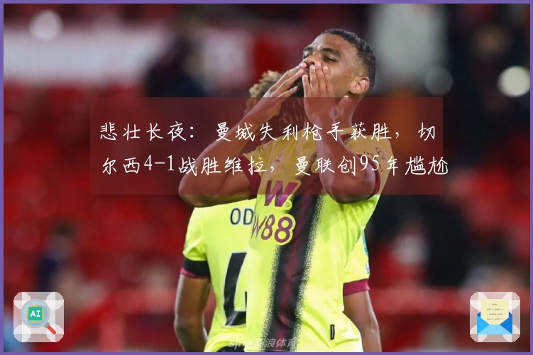 悲壮长夜：曼城失利枪手获胜，切尔西4-1战胜维拉，曼联创95年尴尬新低