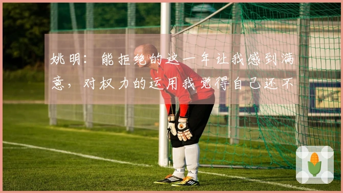 姚明：能拒绝的这一年让我感到满意，对权力的运用我觉得自己还不够精通