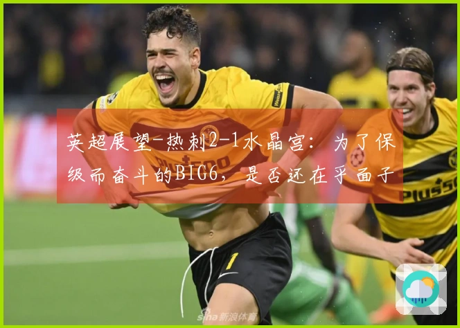 英超展望-热刺2-1水晶宫：为了保级而奋斗的BIG6，是否还在乎面子？