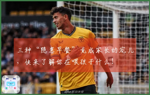 三种“隐患早餐”竟成家长的宠儿，快来了解你在喂孩子什么！