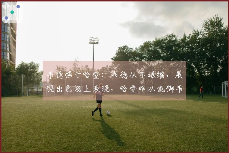 韦德强于哈登：韦德从不退缩，展现出色场上表现，哈登难以抵御韦德的攻击